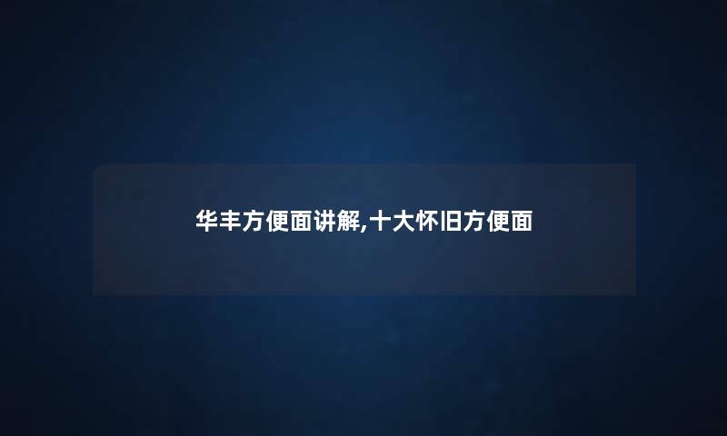 华丰方便面讲解,一些怀旧方便面 华丰方便面讲解,一些怀旧方便面