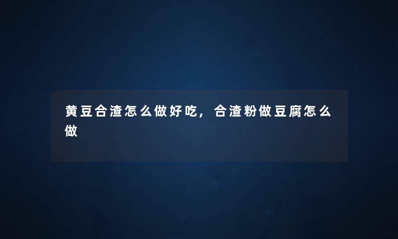 黄豆合渣怎么做好吃,合渣粉做豆腐怎么做