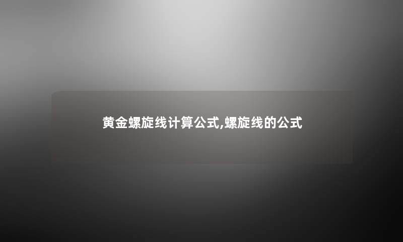 黄金螺旋线计算公式,螺旋线的公式