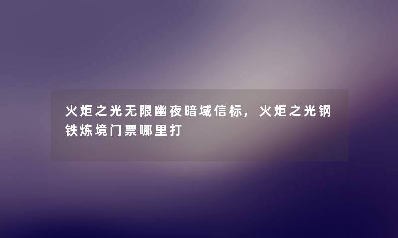 火炬之光无限幽夜暗域信标,火炬之光钢铁炼境门票哪里打