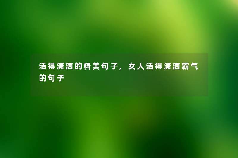 活得潇洒的精美句子,女人活得潇洒霸气的句子