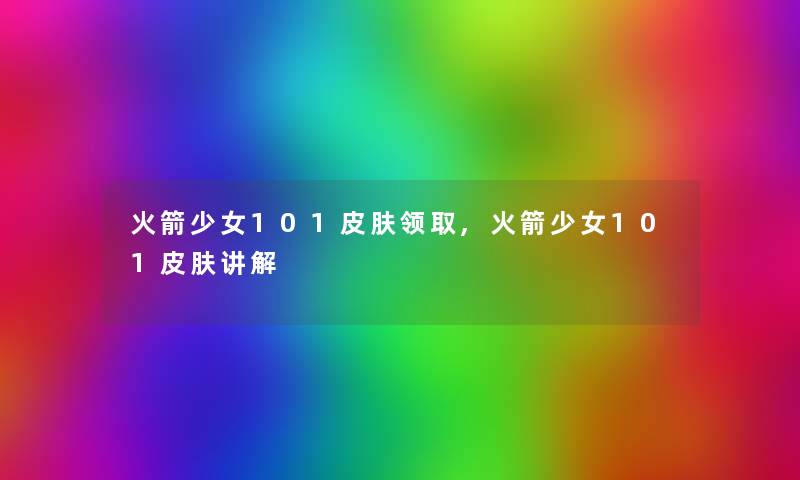 火箭少女101皮肤领取,火箭少女101皮肤讲解 火箭少女101皮肤领取,火箭少女101皮肤讲解