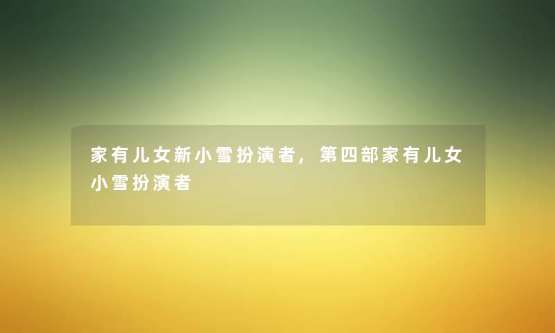 家有儿女新小雪扮演者,第四部家有儿女小雪扮演者 家有儿女新小雪扮演者,第四部家有儿女小雪扮演者