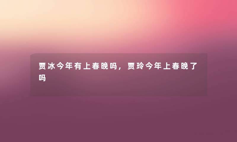 贾冰今年有上春晚吗,贾玲今年上春晚了吗