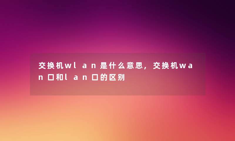 交换机wlan是什么意思,交换机wan口和lan口的区别
