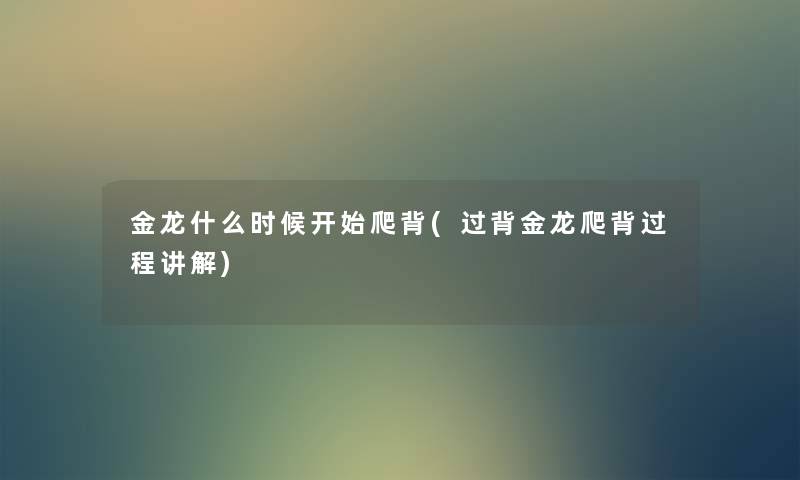 金龙什么时候开始爬背(过背金龙爬背过程讲解) 金龙什么时候开始爬背(过背金龙爬背过程讲解)