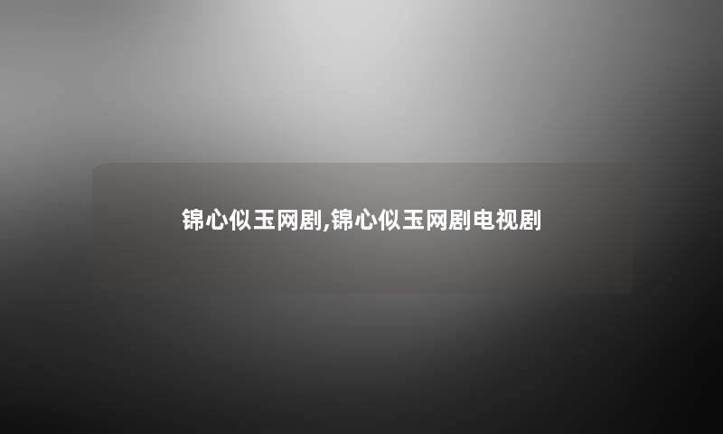 锦心似玉网剧,锦心似玉网剧电视剧
