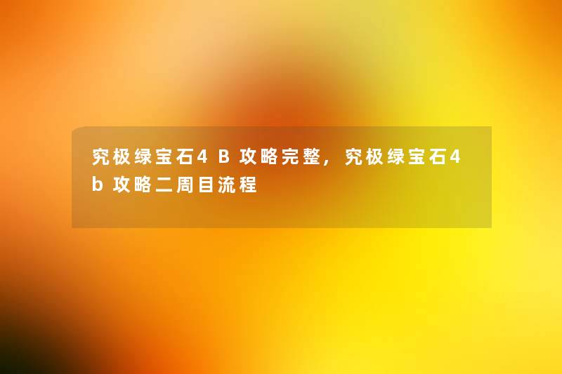 究极绿宝石4B攻略完整,究极绿宝石4b攻略二周目流程 究极绿宝石4B攻略完整,究极绿宝石4b攻略二周目流程