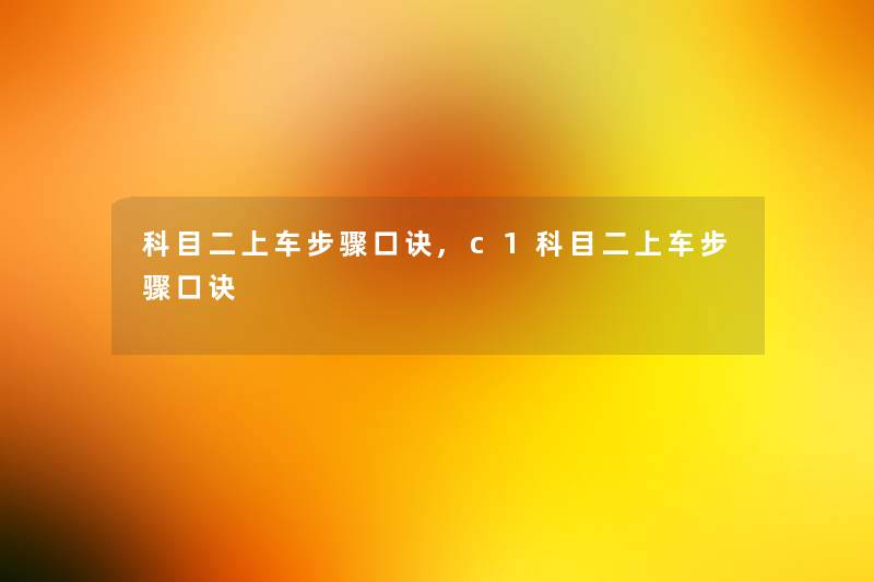 科目二上车步骤口诀,c1科目二上车步骤口诀