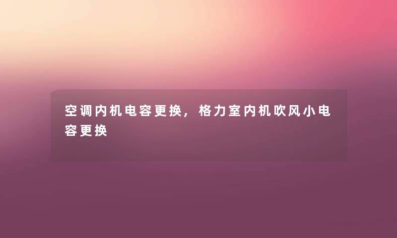 空调内机电容更换,格力室内机吹风小电容更换
