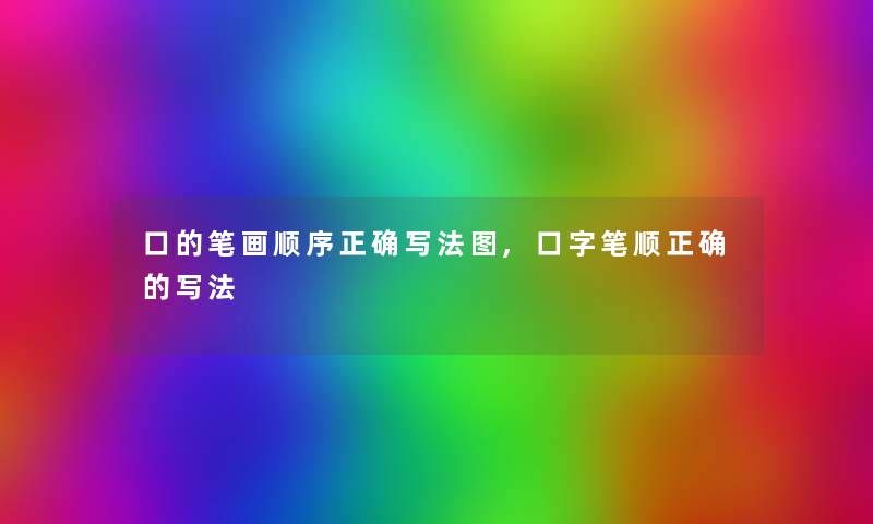 口的笔画顺序正确写法图,口字笔顺正确的写法
