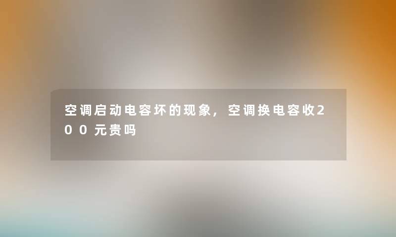 空调启动电容坏的现象,空调换电容收200元贵吗