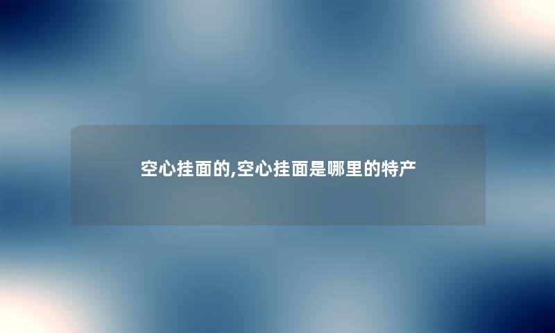 空心挂面的,空心挂面是哪里的特产