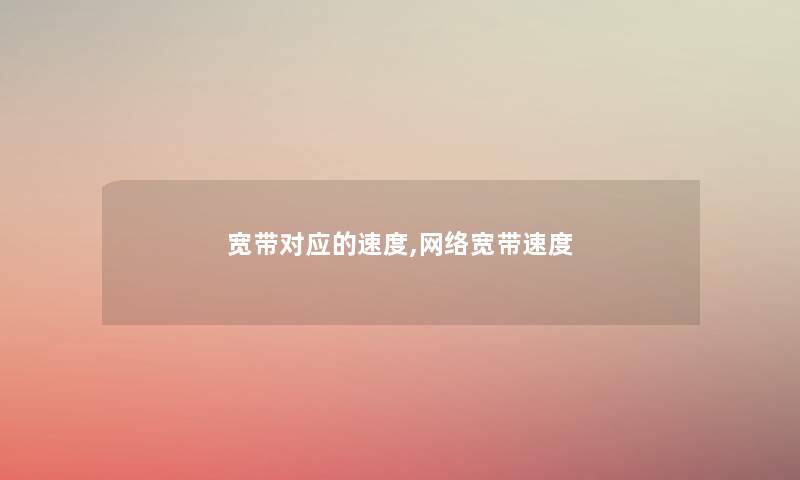 宽带对应的速度,网络宽带速度