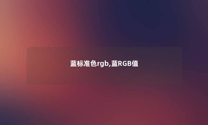蓝标准色rgb,蓝RGB值 蓝标准色rgb,蓝RGB值