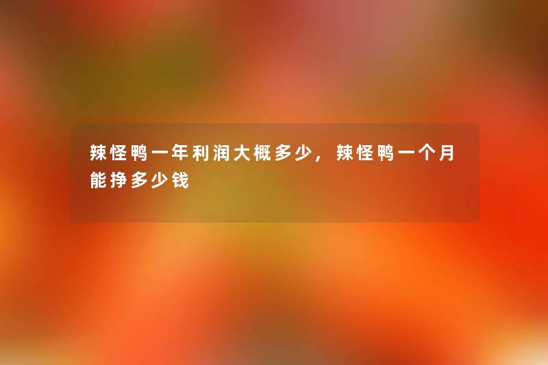 辣怪鸭一年利润大概多少,辣怪鸭一个月能挣多少钱 辣怪鸭一年利润大概多少,辣怪鸭一个月能挣多少钱