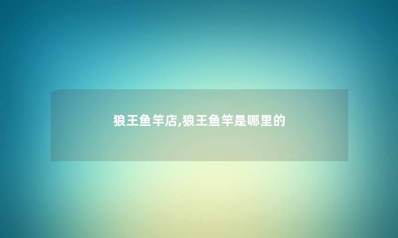 狼王鱼竿店,狼王鱼竿是哪里的