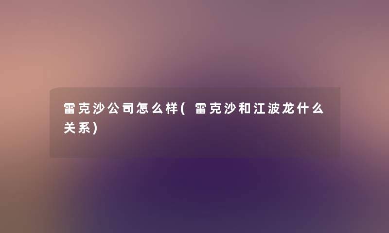 雷克沙公司怎么样(雷克沙和江波龙什么关系)