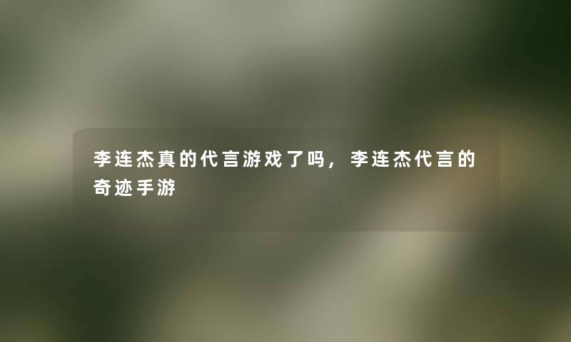 李连杰真的代言游戏了吗,李连杰代言的奇迹手游