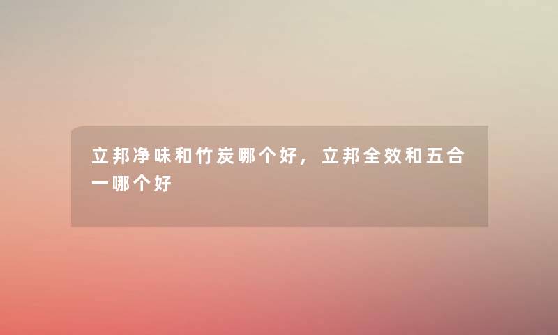 立邦净味和竹炭哪个好,立邦全效和五合一哪个好