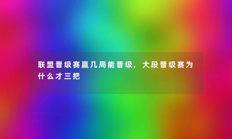 联盟晋级赛赢几局能晋级,大段晋级赛为什么才三把