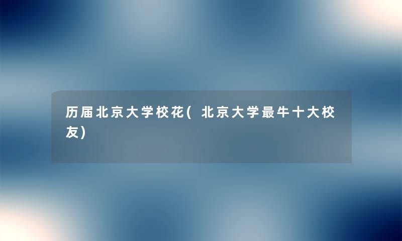 历届北京大学校花(北京大学牛一些校友)