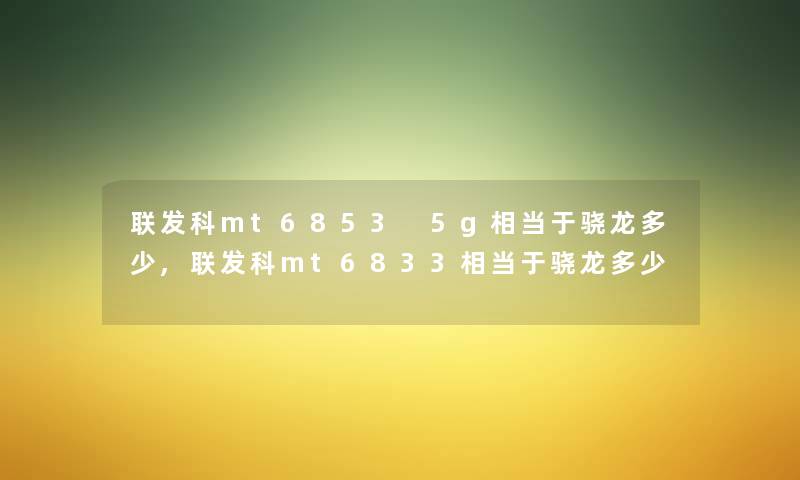 联发科mt6853 5g相当于骁龙多少,联发科mt6833相当于骁龙多少