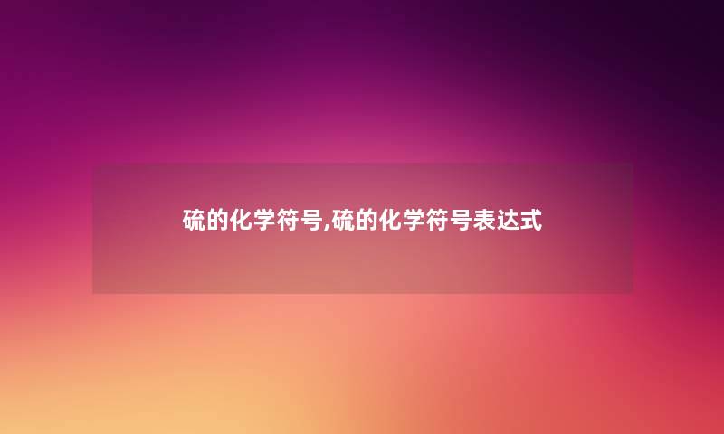 硫的化学符号,硫的化学符号表达式