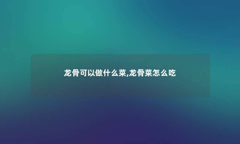 龙骨可以做什么菜,龙骨菜怎么吃