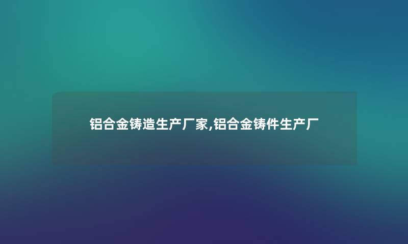 铝合金铸造生产厂家,铝合金铸件生产厂