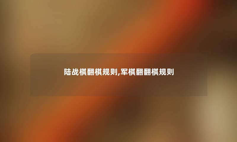 陆战棋翻棋规则,军棋翻翻棋规则