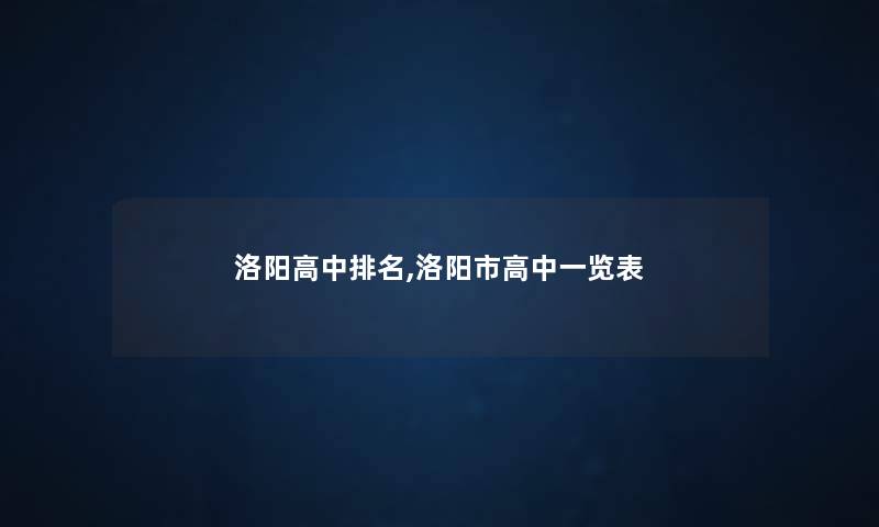 洛阳高中推荐,洛阳市高中一览表 洛阳高中推荐,洛阳市高中一览表