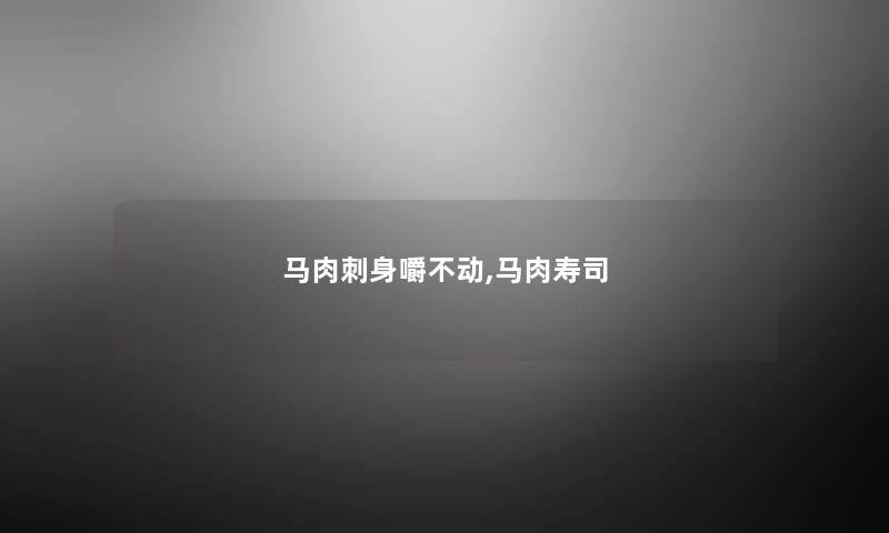 马肉刺身嚼不动,马肉寿司 马肉刺身嚼不动,马肉寿司