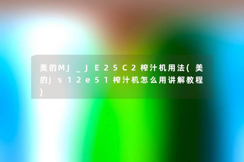 美的MJ_JE25C2榨汁机用法(美的js12e51榨汁机怎么用讲解教程) 美的MJ_JE25C2榨汁机用法(美的js12e51榨汁机怎么用讲解教程)