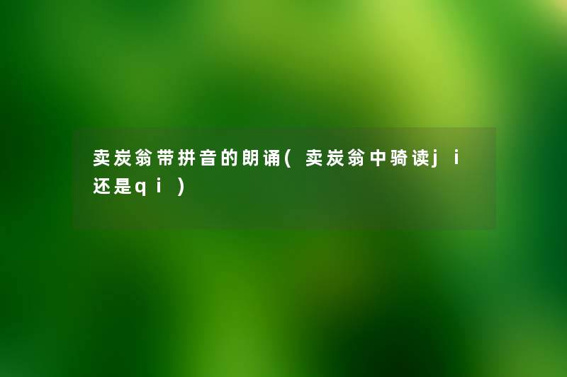 卖炭翁带拼音的朗诵(卖炭翁中骑读ji还是qi) 卖炭翁带拼音的朗诵(卖炭翁中骑读ji还是qi)