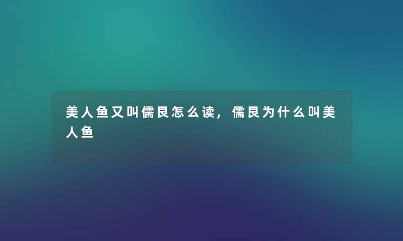 美人鱼又叫儒艮怎么读,儒艮为什么叫美人鱼 美人鱼又叫儒艮怎么读,儒艮为什么叫美人鱼