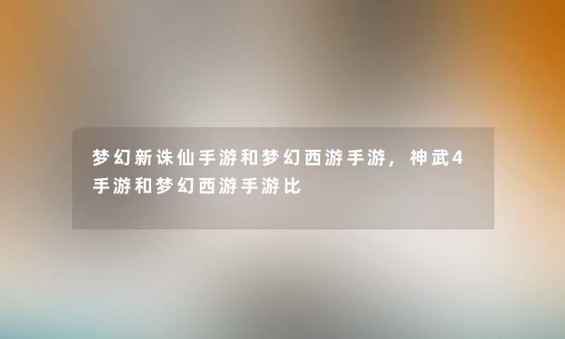 梦幻新诛仙手游和梦幻西游手游,神武4手游和梦幻西游手游比 梦幻新诛仙手游和梦幻西游手游,神武4手游和梦幻西游手游比