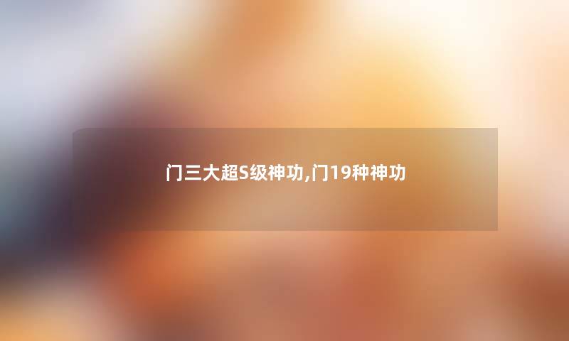 门三大超S级神功,门19种神功 门三大超S级神功,门19种神功