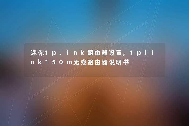迷你tplink路由器设置,tplink150m无线路由器说明书