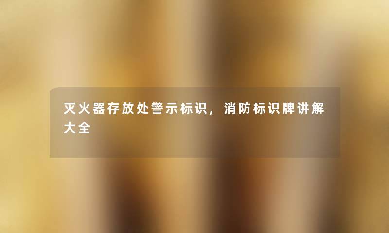 灭火器存放处警示标识,消防标识牌讲解大全
