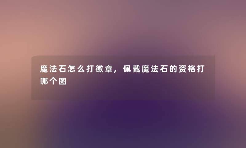 魔法石怎么打徽章,佩戴魔法石的资格打哪个图 魔法石怎么打徽章,佩戴魔法石的资格打哪个图