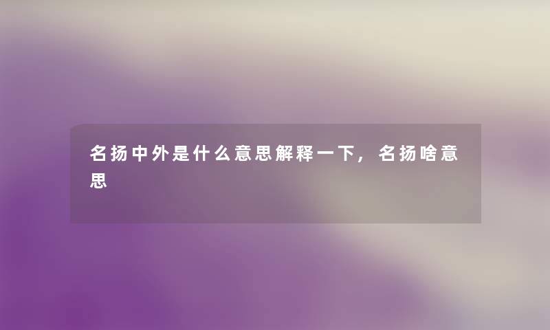 名扬中外是什么意思解释一下,名扬啥意思