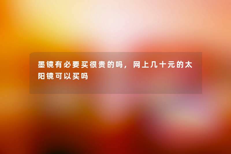 墨镜有必要买很贵的吗,网上几十元的太阳镜可以买吗