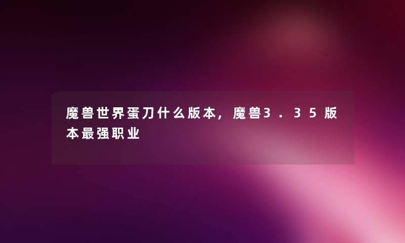 魔兽世界蛋刀什么版本,魔兽3.35版本强职业