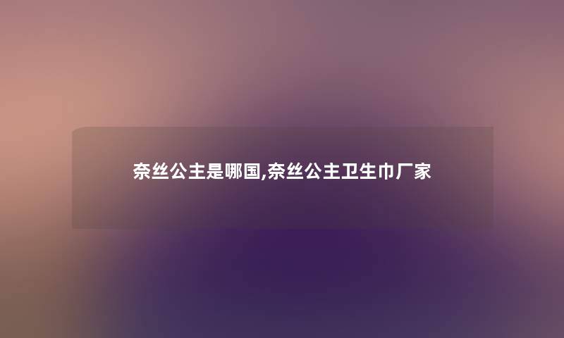 奈丝公主是哪国,奈丝公主卫生巾厂家 奈丝公主是哪国,奈丝公主卫生巾厂家
