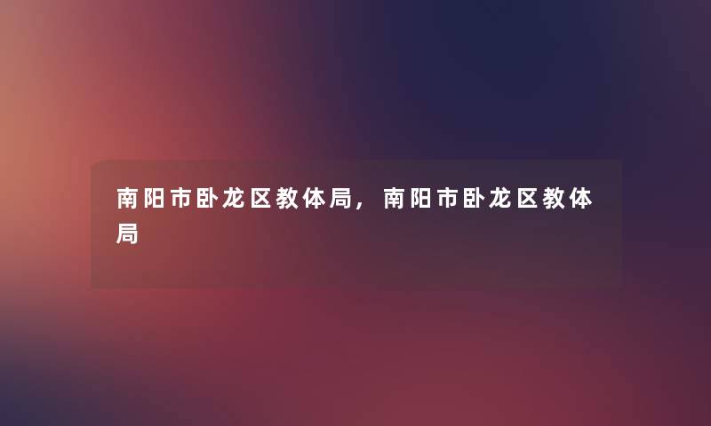 南阳市卧龙区教体局,南阳市卧龙区教体局
