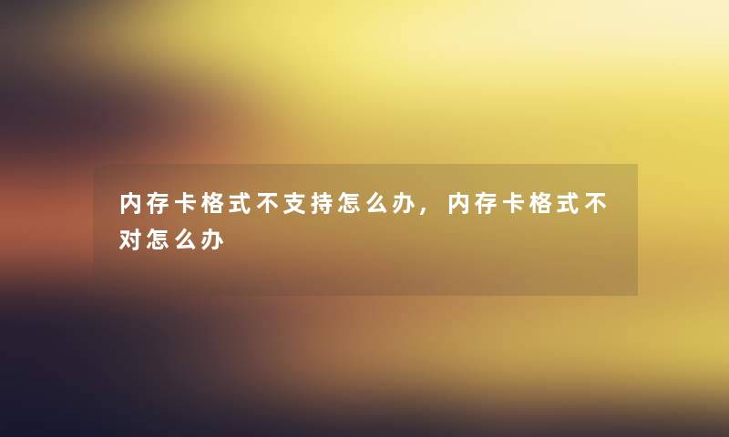 内存卡格式不支持怎么办,内存卡格式不对怎么办