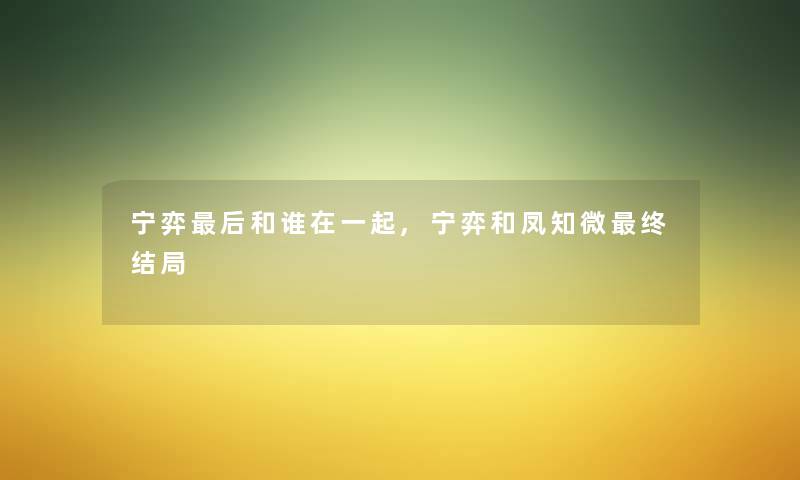 宁弈这里要说和谁在一起,宁弈和凤知微终结局