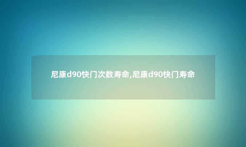 尼康d90快门次数寿命,尼康d90快门寿命