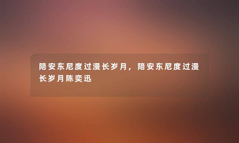 陪安东尼度过漫长岁月,陪安东尼度过漫长岁月陈奕迅 陪安东尼度过漫长岁月,陪安东尼度过漫长岁月陈奕迅